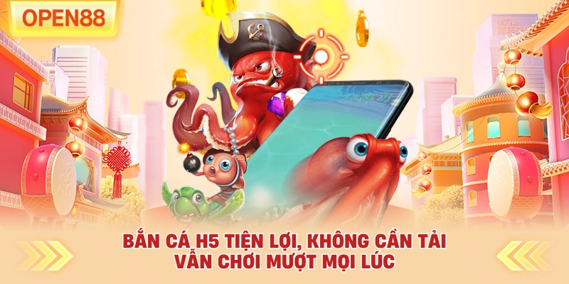 Bắn cá H5 tiện lợi, không cần tải vẫn chơi mượt mọi lúc