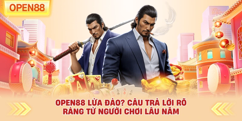 OPEN88 Lừa Đảo? Câu Trả Lời Rõ Ràng Từ Người Chơi Lâu Năm